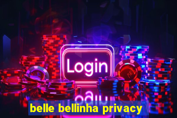 belle bellinha privacy